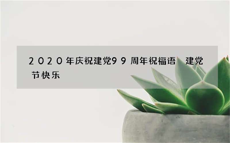 2020年庆祝建党99周年祝福语 建党节快乐